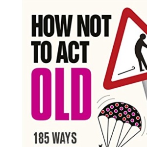 How Not to Act Old: 185 Ways to Pass for Cool, Sound, Wicked, or at Least Not Totally Lame