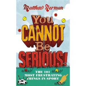 You Cannot Be Serious!: The 101 Most Infuriating Things in Sport