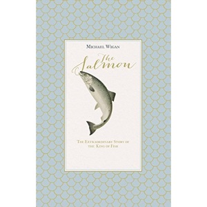 The Salmon: The Extraordinary Story of the King of Fish