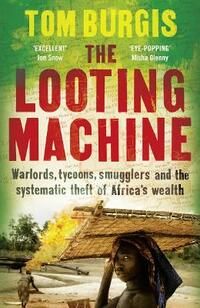 The Looting Machine: Warlords, Tycoons, Smugglers and the Systematic Theft of Africa’s Wealth