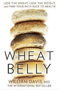 Wheat Belly: Lose the Wheat, Lose the Weight and Find Your Path Back to Health