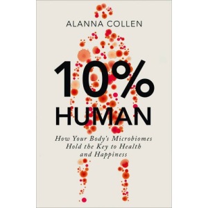 10% Human: How Your Body’s Microbes Hold the Key to Health and Happiness