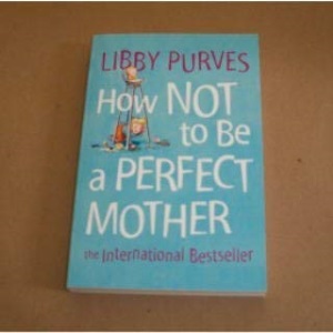 How Not to Be a Perfect Mother: The International Bestseller