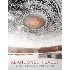 Abandoned Places: 60 stories of places where time stopped