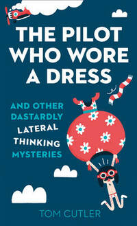 The Pilot Who Wore a Dress: And Other Dastardly Lateral Thinking Mysteries