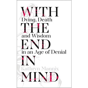 With the End in Mind: Dying, Death and Wisdom in an Age of Denial