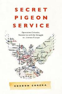 Secret Pigeon Service: Operation Columba, Resistance and the Struggle to Liberate Europe