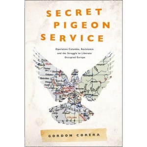 Secret Pigeon Service: Operation Columba, Resistance and the Struggle to Liberate Europe