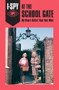 I-SPY AT THE SCHOOL GATE: My Mum’s Better Than Your Mum (I-SPY for Grown-ups)