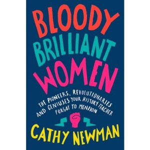 Bloody Brilliant Women: The Pioneers, Revolutionaries and Geniuses Your History Teacher Forgot to Mention