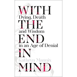 With the End in Mind: Dying, Death and Wisdom in an Age of Denial