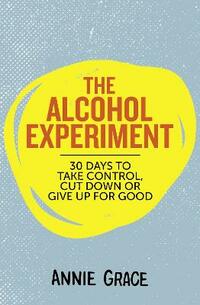 The Alcohol Experiment: How to Take Control of Your Drinking and Enjoy Being Sober for Good
