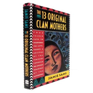13 Original Clan Mothers: Your Sacred Path to Discovering the Gifts, Talents and Abilities of the Feminine Through the Ancient Teachings of the Sisterhood