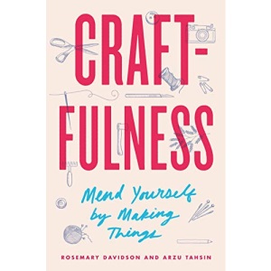 Craftfulness: Mend Yourself by Making Things