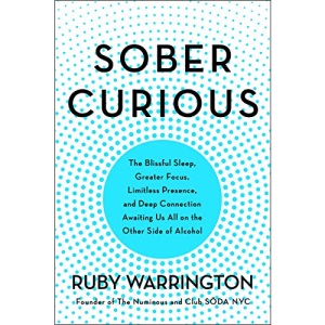 Sober Curious: The Blissful Sleep, Greater Focus, Limitless Presence, and Deep Connection Awaiting Us All on the Other Side of Alcohol
