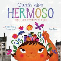 Quizás Algo Hermoso: Cómo El Arte Transformó Un Barrio (Maybe Something Beautiful Spanish Edition)