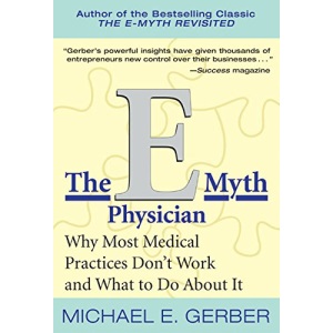 The E-Myth Physician: Why Most Medical Practices Don't Work and What to Do about It