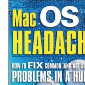 Mac Osx Headaches: How to Fix Common (and Not So Common) Problems in a Hurry