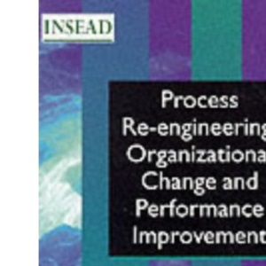 Process Re-Engineering Organizatioinal Change And Performance Improvement (INSEAD Global Management)