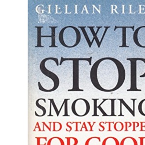 How To Stop Smoking And Stay Stopped For Good: fully revised and updated