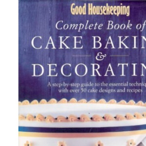 "Good Housekeeping" Complete Book of Cake Baking and Decorating: A Step-by-step Guide to the Essential Techniques with Over 50 Cake Designs and Recipes