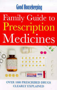 "Good Housekeeping" Family Guide to Prescription Medicines: Over 1000 Prescribed Drugs Clearly Explained (Good Housekeeping Cookery Club)