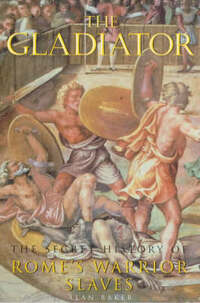 The Gladiator: The Secret History of Rome's Warrior Slaves