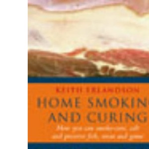 Home Smoking And Curing: How You Can Smoke-Cure, Salt And Preserve Fish, Meat And Game