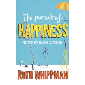 The Pursuit of Happiness: And Why It's Making Us Anxious