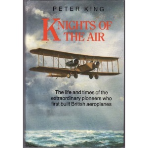 Knights of the Air: The Life and Times of the Extraordinary Pioneers Who First Built British Aeroplanes