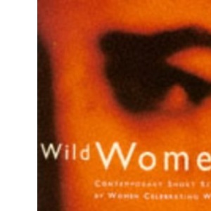 Wild Women: Contemporary Short Stories by Women Celebrating Women