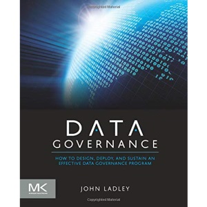 Data Governance: How to Design, Deploy and Sustain an Effective Data Governance Program (The Morgan Kaufmann Series on Business Intelligence)