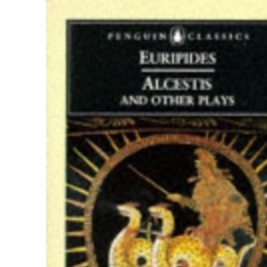 Alcestis And Other Plays: Alcestis; Medea; the Children of Heracles; Hippolytus (Penguin Classics S.)