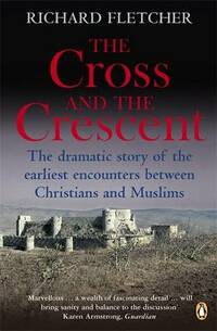 The Cross and the Crescent: The Dramatic Story of the Earliest Encounters Between Christians and Muslims