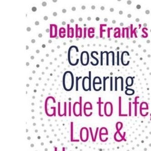 Debbie Frank's Cosmic Ordering Guide to Life, Love and Happiness