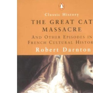 The Great Cat Massacre: And Other Episodes in French Cultural History (Penguin Classic History)