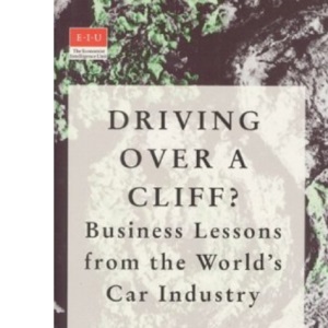 Driving over a Cliff: Business Lessons from the World's Car Industry (Economist Intelligence Unit)