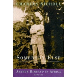 Somebody Else: Arthur Rimbaud in Africa, 1880-91