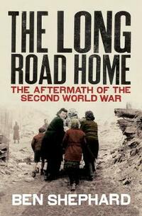 The Long Road Home: The Aftermath of the Second World War: Relief and Refugees After the Second World War