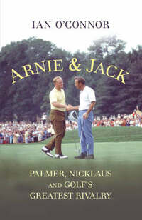 Arnie & Jack: Palmer, Nicklaus and Golf's Greatest Rivalry