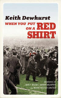 When You Put on a Red Shirt: The Dreamers and their Dreams: Memories of Matt Busby, Jimmy Murphy and Manchester United