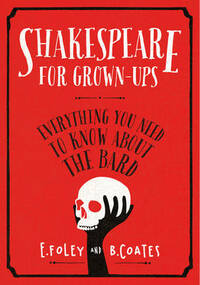 Shakespeare for Grown-ups: Everything you Need to Know about the Bard