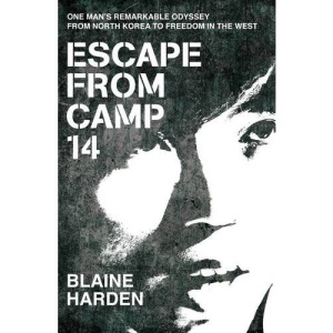 Escape from Camp 14: One Man's Remarkable Odyssey from North Korea to Freedom in the West