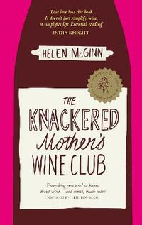 The Knackered Mother's Wine Club: Everything you need to know about wine - and much, much more: The Fact-filled, Hilarious Wine Guide Every Mother Needs
