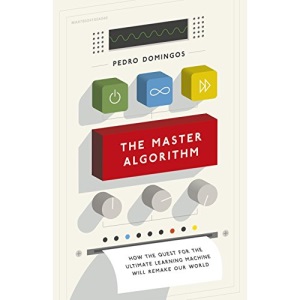 The Master Algorithm: How the Quest for the Ultimate Learning Machine Will Remake Our World