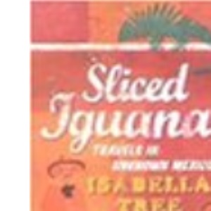 Sliced Iguana: Travels in Unknown Mexico