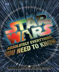 Star Wars Absolutely Everything You Need To Know: Journey to Star Wars: The Force Awakens