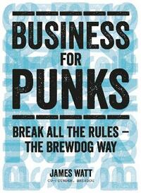 Business for Punks: Break All the Rules – the BrewDog Way
