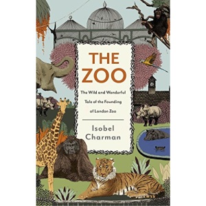 The Zoo: The Wild and Wonderful Tale of the Founding of London Zoo