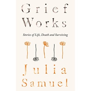 Grief Works: Stories of Life, Death and Surviving